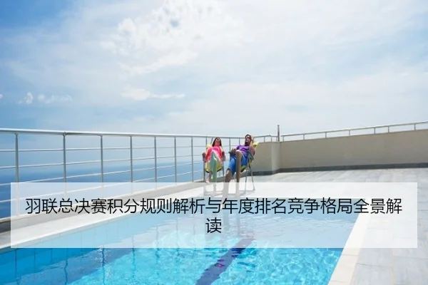 羽联总决赛积分规则解析与年度排名竞争格局全景解读