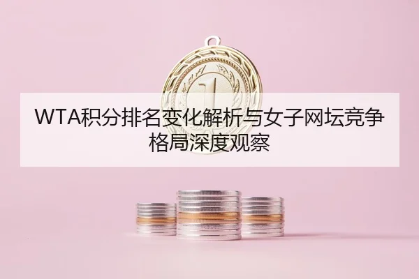 WTA积分排名变化解析与女子网坛竞争格局深度观察