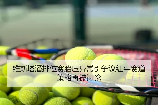 维斯塔潘排位赛胎压异常引争议红牛赛道策略再被讨论