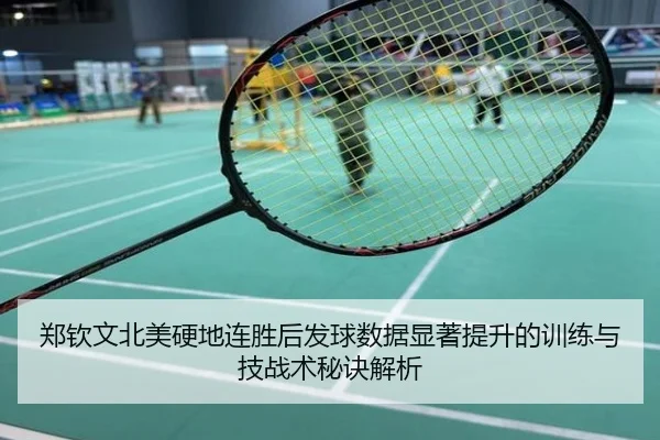郑钦文北美硬地连胜后发球数据显著提升的训练与技战术秘诀解析