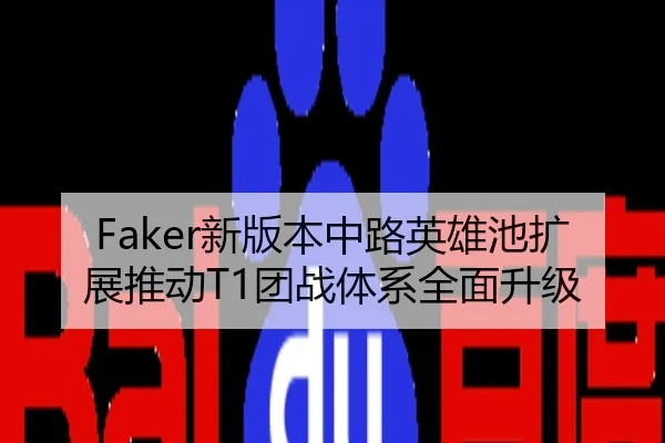 Faker新版本中路英雄池扩展推动T1团战体系全面升级